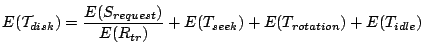 $\displaystyle E(\mathcal{T}_{disk}) = \frac{E(S_{request})}{E(R_{tr})} + E(T_{seek}) + E(T_{rotation}) + E(T_{idle})$
